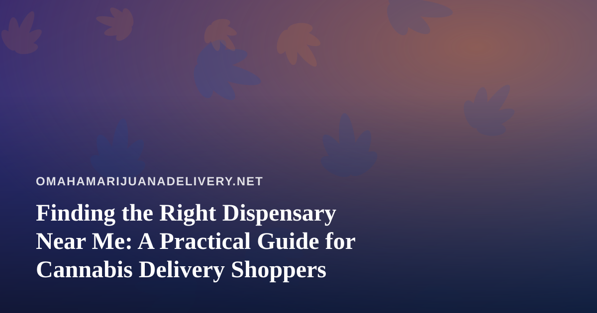 Finding the Right Dispensary Near Me: A Practical Guide for Cannabis Delivery Shoppers
