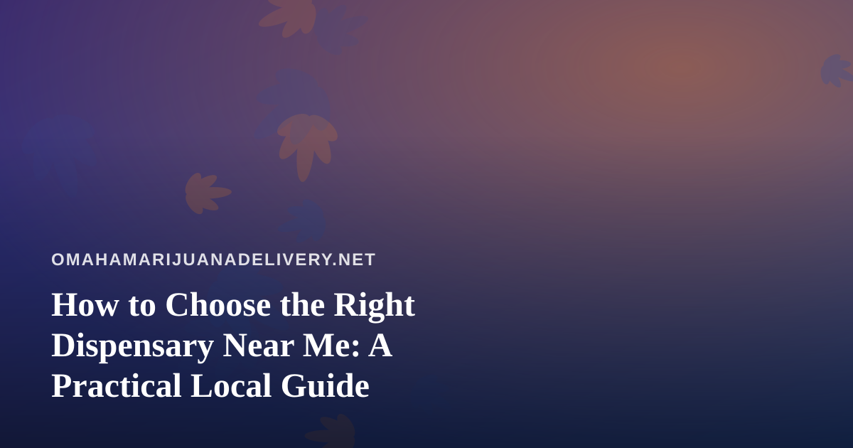 How to Choose the Right Dispensary Near Me: A Practical Local Guide
