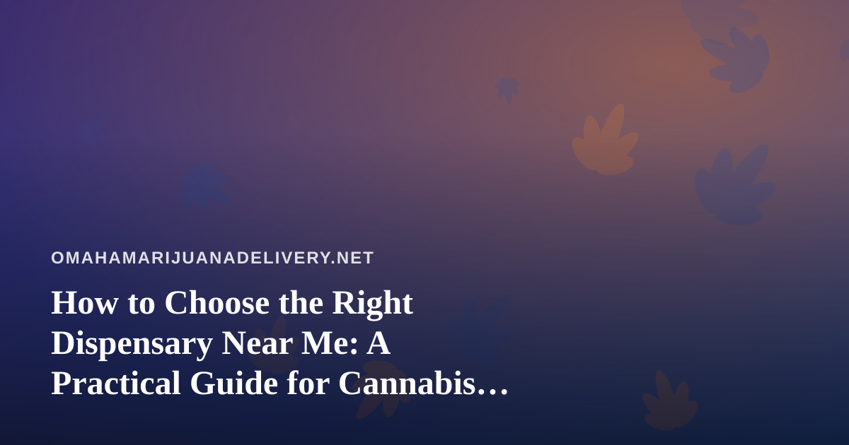 How to Choose the Right Dispensary Near Me: A Practical Guide for Cannabis Shoppers