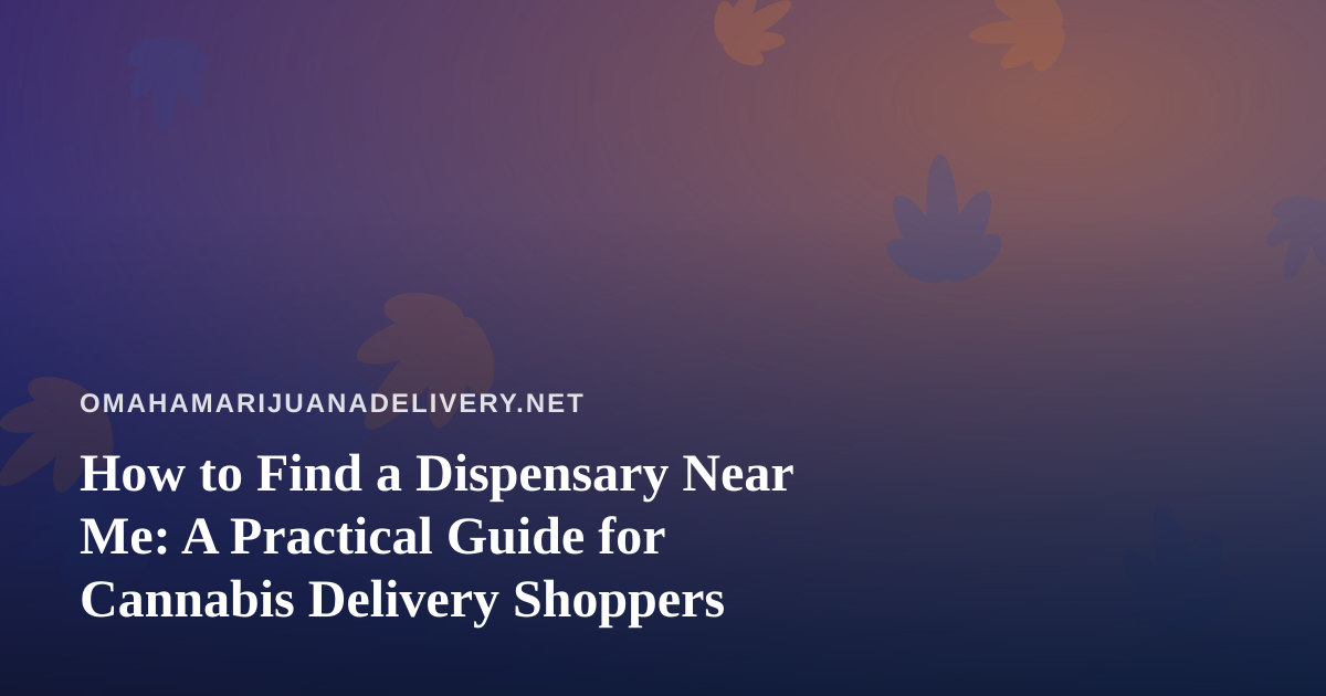 How to Find a Dispensary Near Me: A Practical Guide for Cannabis Delivery Shoppers