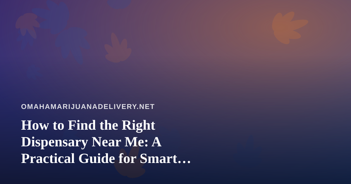 How to Find the Right Dispensary Near Me: A Practical Guide for Smart Shoppers
