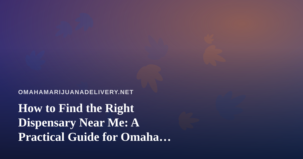 How to Find the Right Dispensary Near Me: A Practical Guide for Omaha Cannabis Shoppers