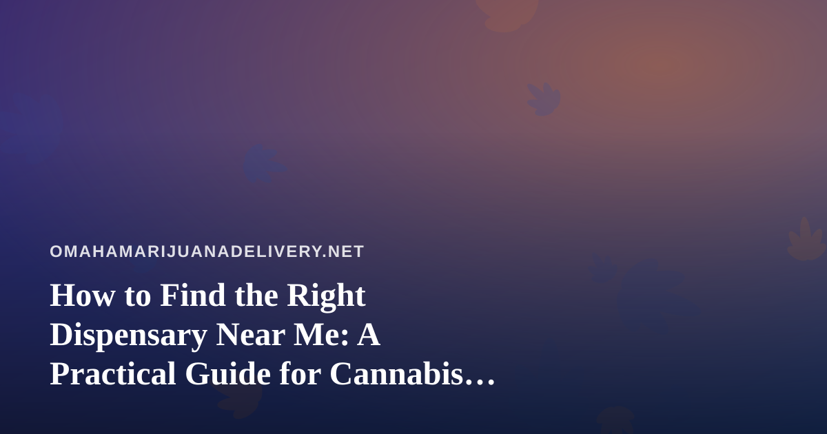 How to Find the Right Dispensary Near Me: A Practical Guide for Cannabis Shoppers