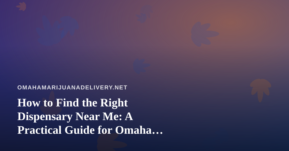 How to Find the Right Dispensary Near Me: A Practical Guide for Omaha Cannabis Shoppers