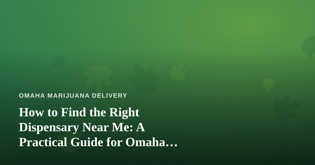 How to Find the Right Dispensary Near Me: A Practical Guide for Omaha Cannabis Shoppers