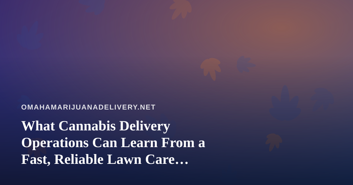 What Cannabis Delivery Operations Can Learn From a Fast, Reliable Lawn Care Company