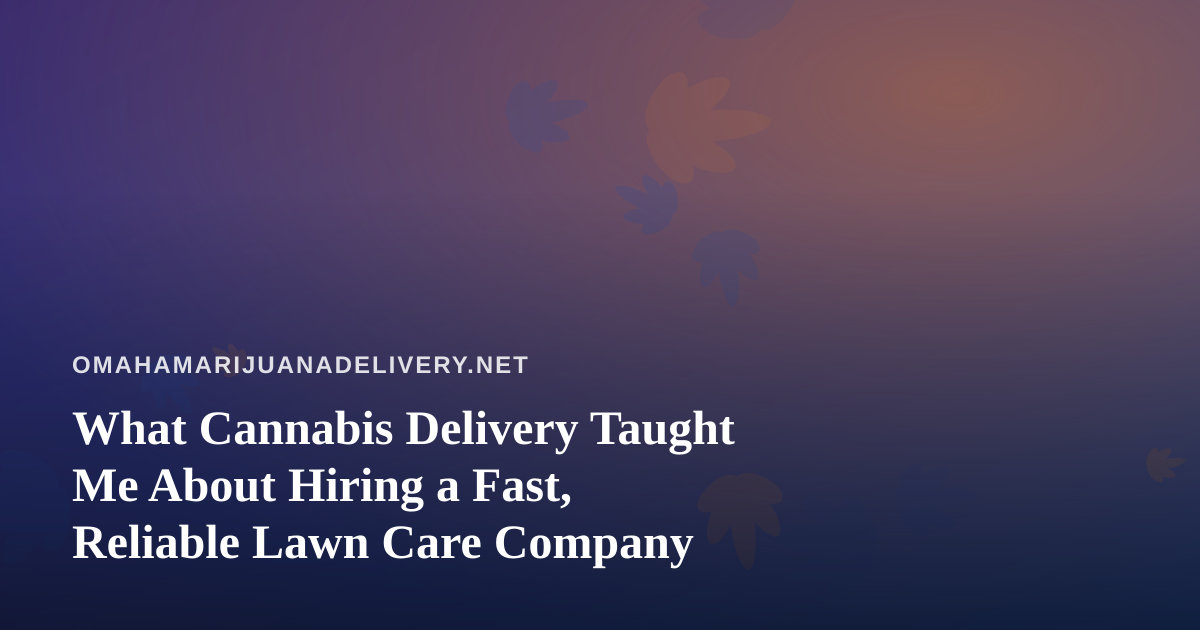 What Cannabis Delivery Taught Me About Hiring a Fast, Reliable Lawn Care Company