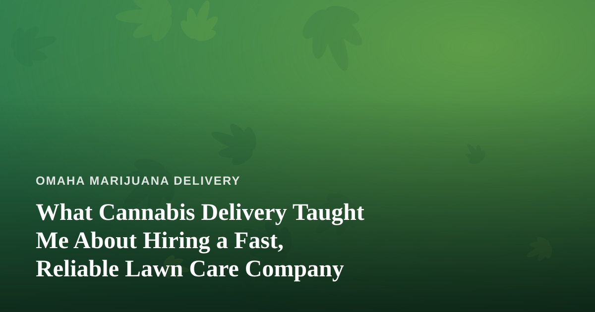 What Cannabis Delivery Taught Me About Hiring a Fast, Reliable Lawn Care Company