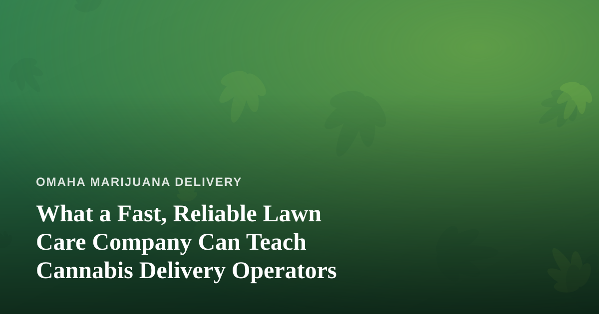 What a Fast, Reliable Lawn Care Company Can Teach Cannabis Delivery Operators