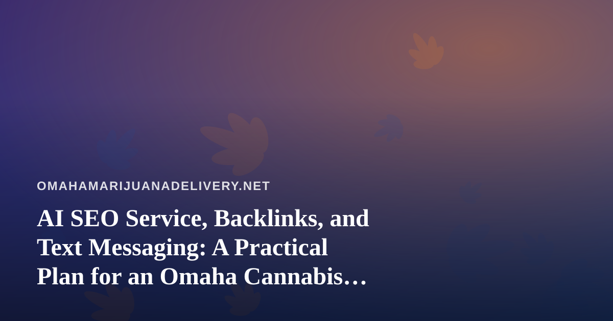 AI SEO Service, Backlinks, and Text Messaging: A Practical Plan for an Omaha Cannabis Delivery Brand