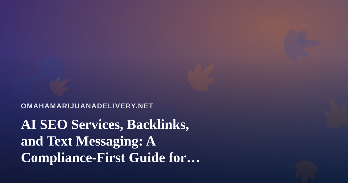 AI SEO Services, Backlinks, and Text Messaging: A Compliance-First Guide for Omaha Cannabis Content Sites
