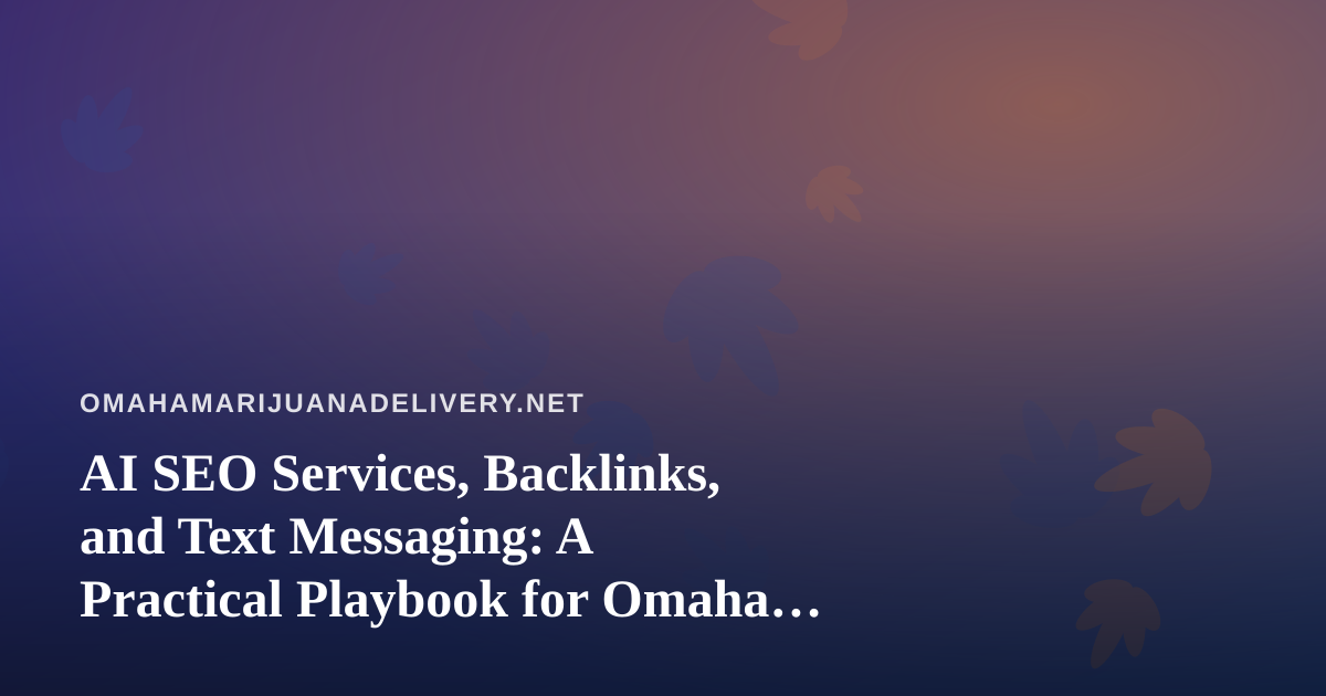 AI SEO Services, Backlinks, and Text Messaging: A Practical Playbook for Omaha Cannabis Delivery Brands