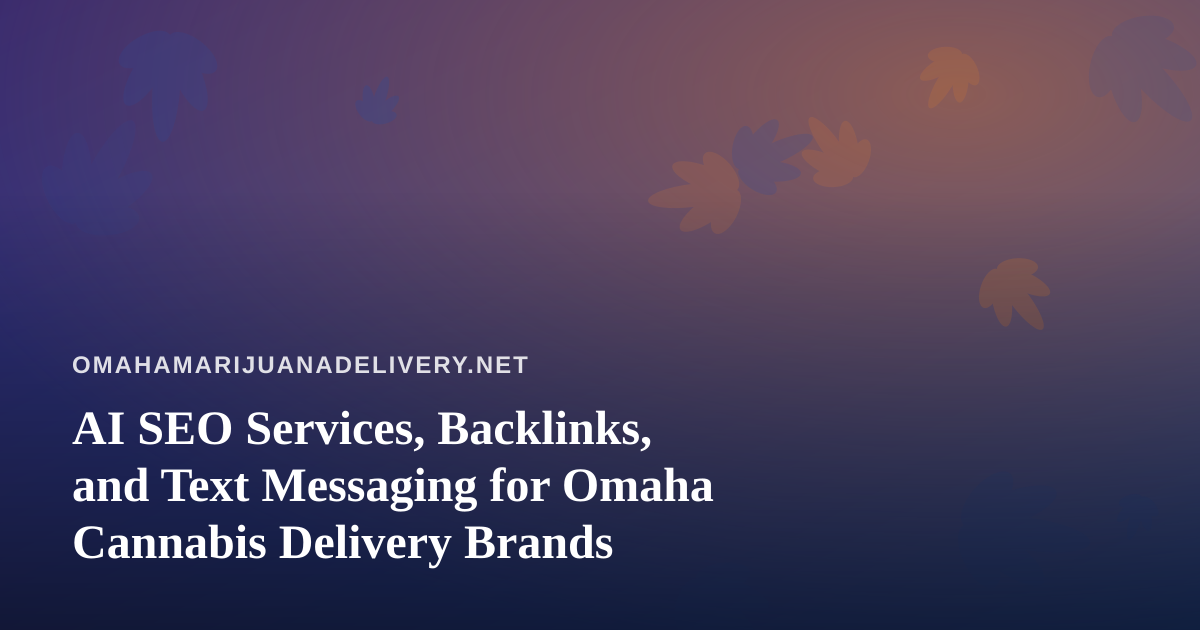 AI SEO Services, Backlinks, and Text Messaging for Omaha Cannabis Delivery Brands
