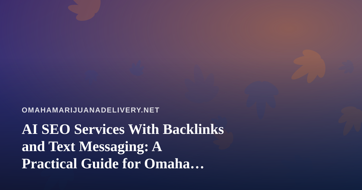 AI SEO Services With Backlinks and Text Messaging: A Practical Guide for Omaha Cannabis Delivery Brands