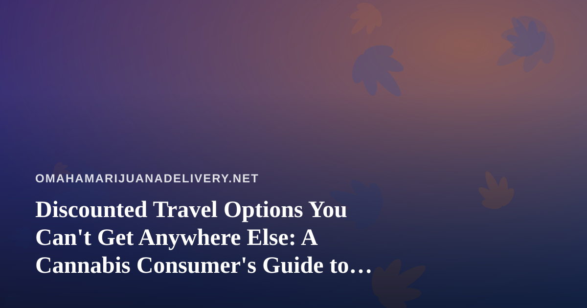 Discounted Travel Options You Can’t Get Anywhere Else: A Cannabis Consumer’s Guide to Smart Trips
