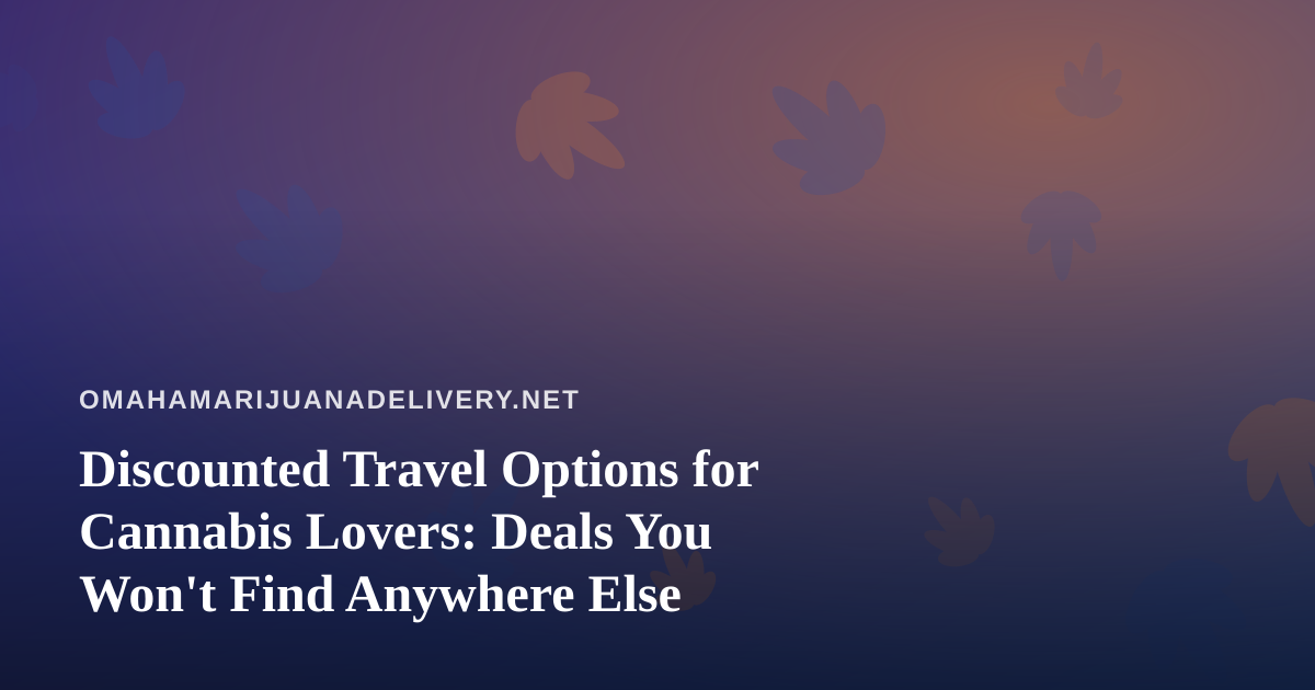Discounted Travel Options for Cannabis Lovers: Deals You Won’t Find Anywhere Else