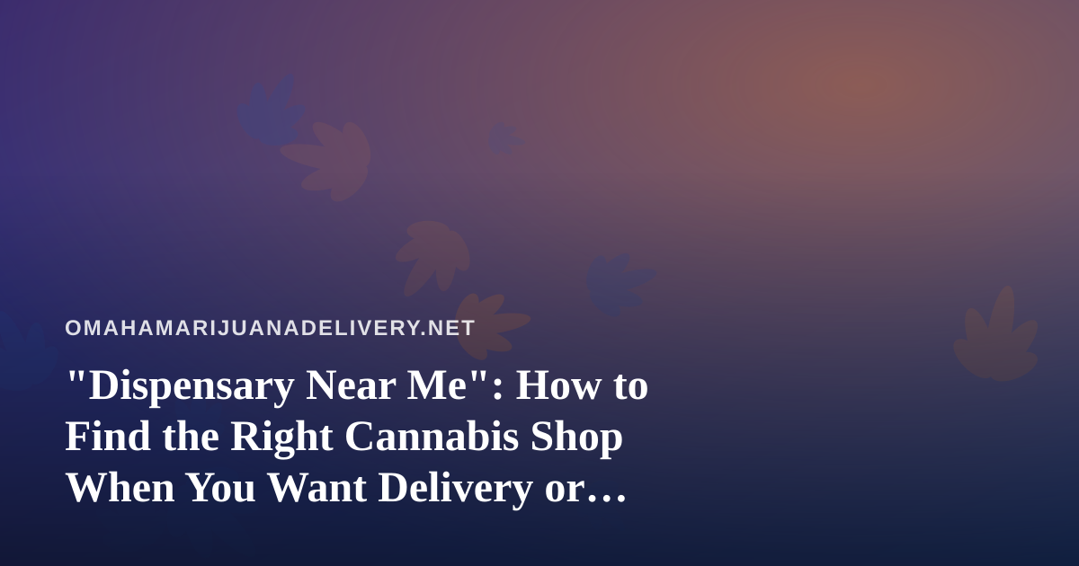 “Dispensary Near Me”: How to Find the Right Cannabis Shop When You Want Delivery or Pickup