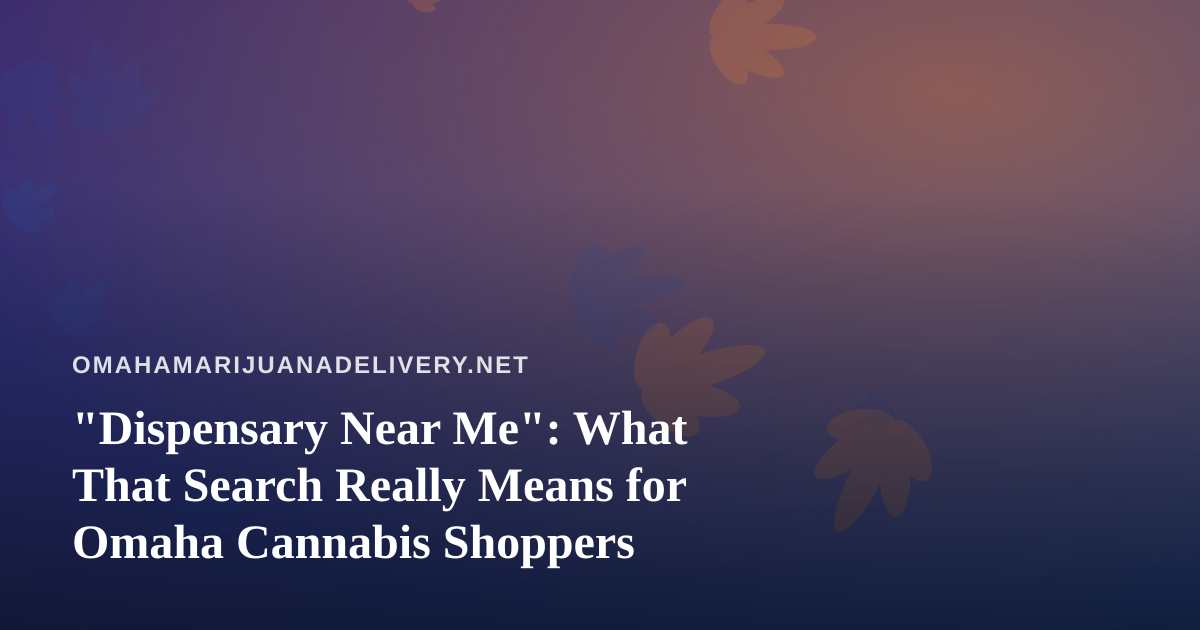 “Dispensary Near Me”: What That Search Really Means for Omaha Cannabis Shoppers