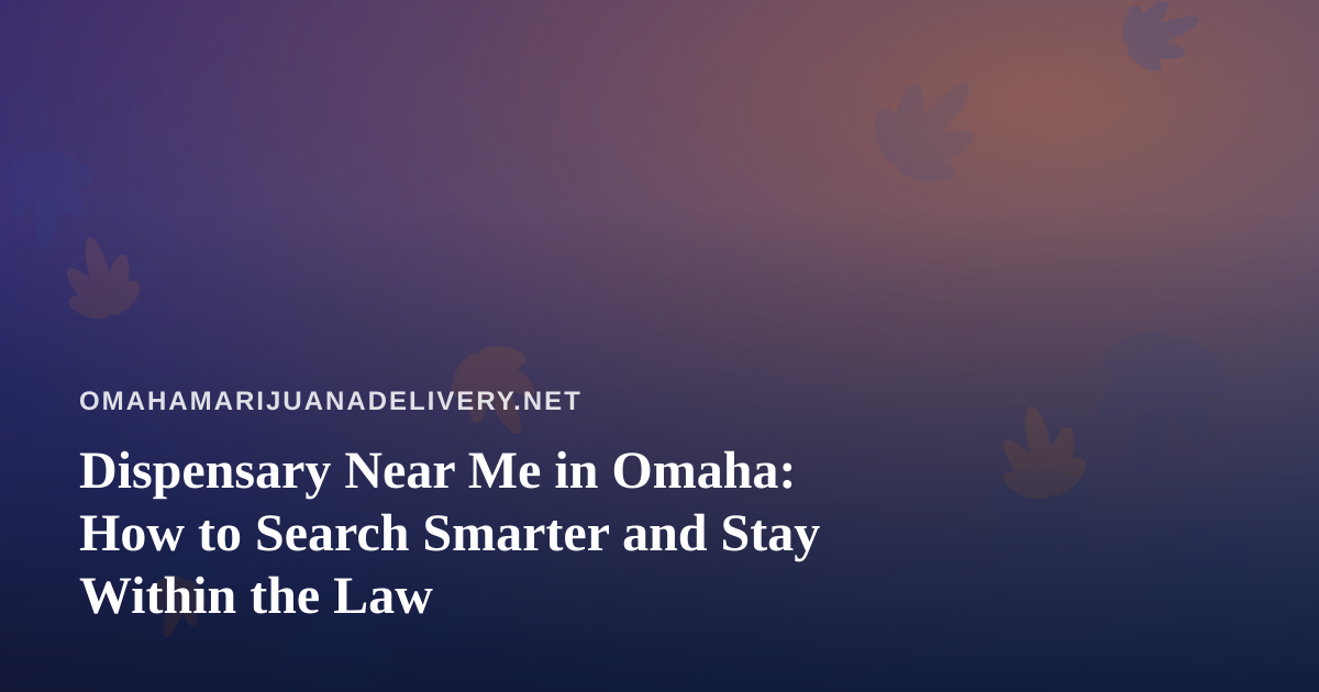 Dispensary Near Me in Omaha: How to Search Smarter and Stay Within the Law