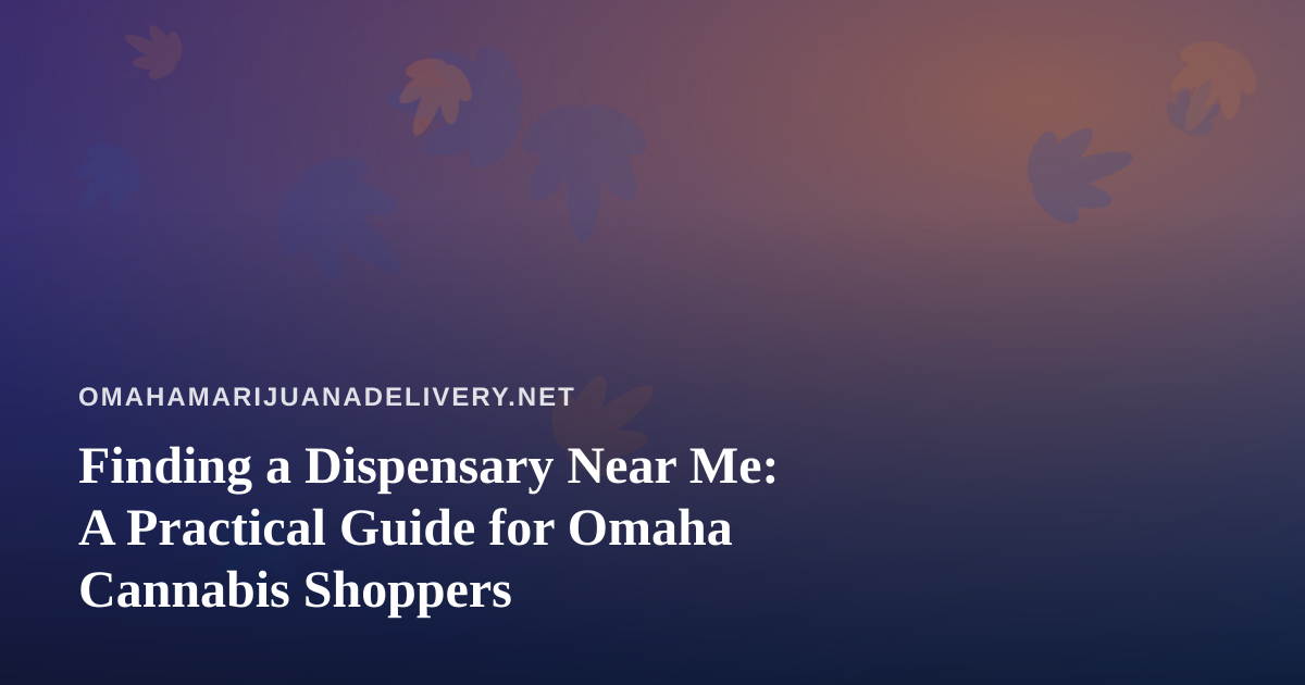Finding a Dispensary Near Me: A Practical Guide for Omaha Cannabis Shoppers