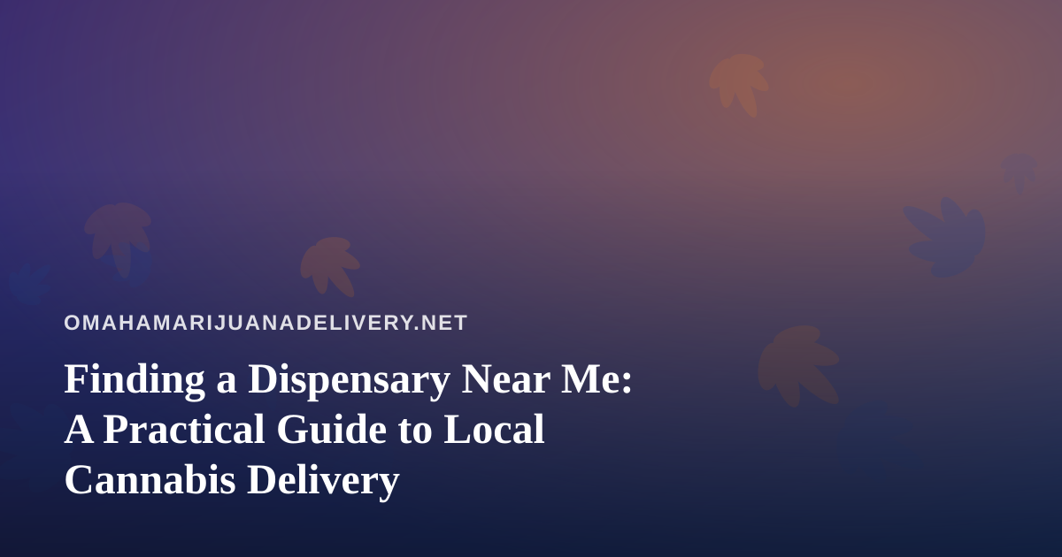 Finding a Dispensary Near Me: A Practical Guide to Local Cannabis Delivery