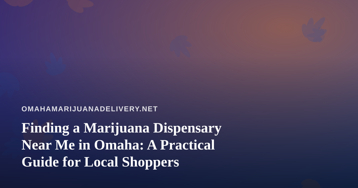 Finding a Marijuana Dispensary Near Me in Omaha: A Practical Guide for Local Shoppers