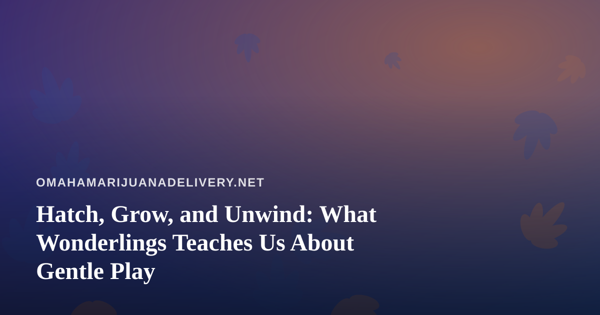 Hatch, Grow, and Unwind: What Wonderlings Teaches Us About Gentle Play