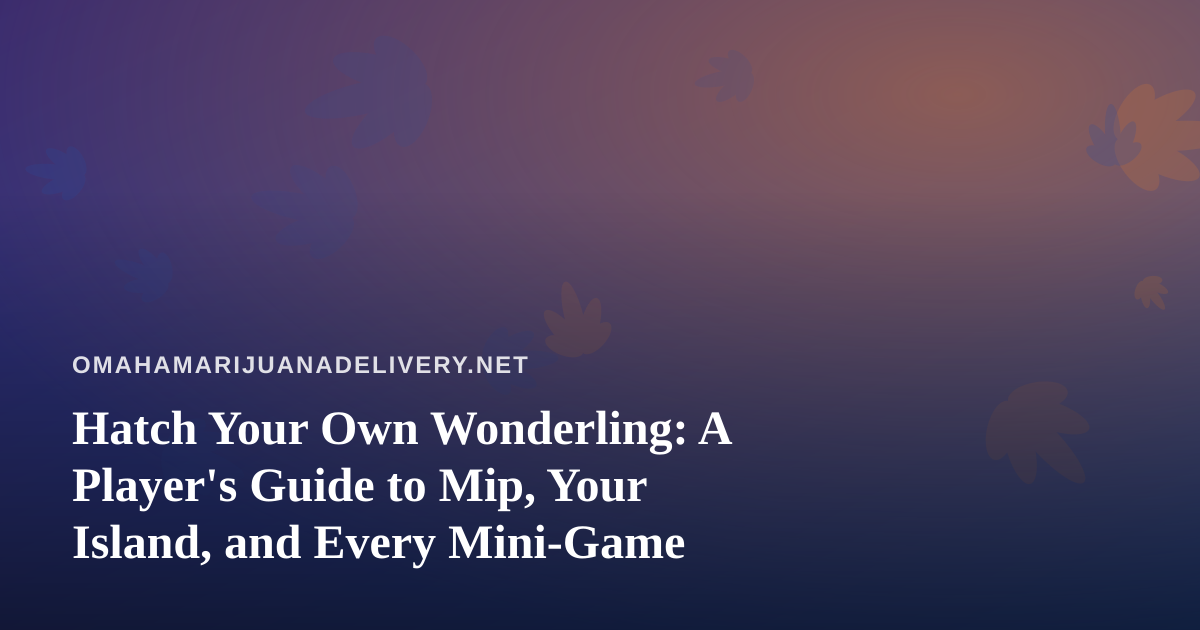 Hatch Your Own Wonderling: A Player’s Guide to Mip, Your Island, and Every Mini-Game