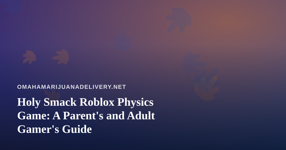 Holy Smack Roblox Physics Game: A Parent’s and Adult Gamer’s Guide