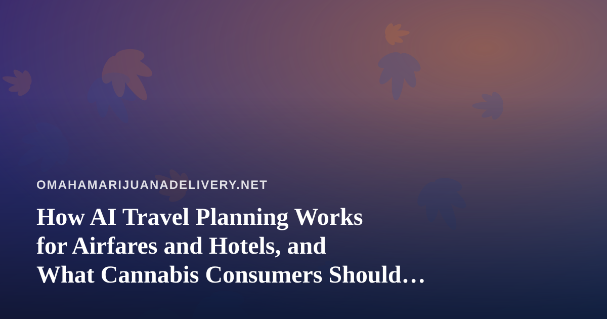 How AI Travel Planning Works for Airfares and Hotels, and What Cannabis Consumers Should Check Before They Fly