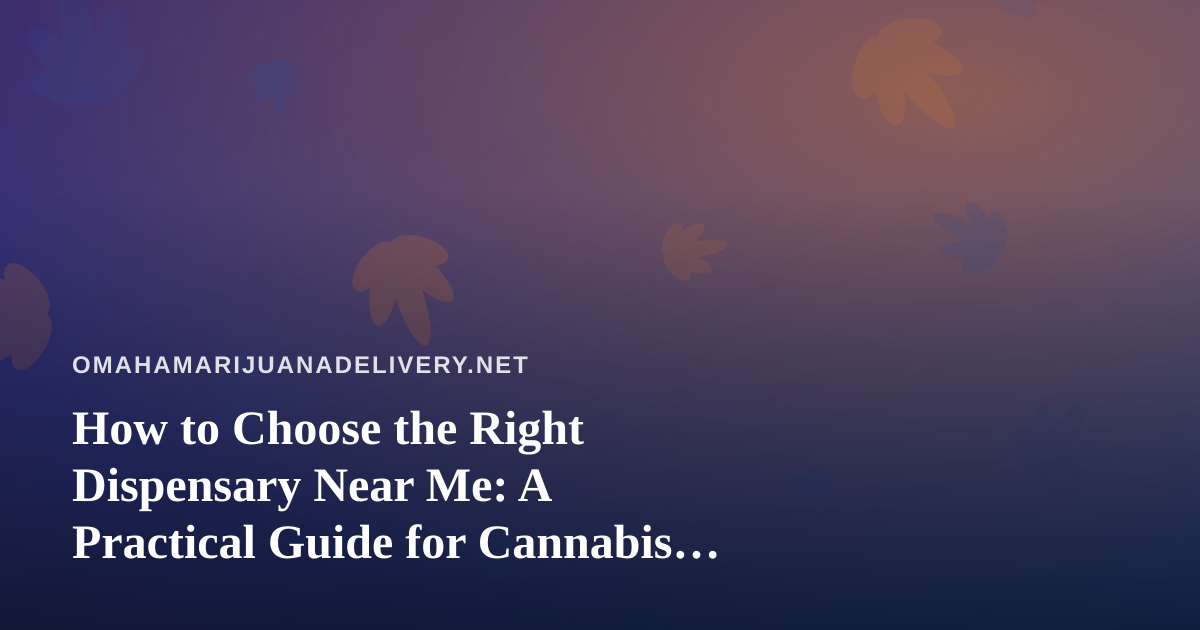 How to Choose the Right Dispensary Near Me: A Practical Guide for Cannabis Shoppers
