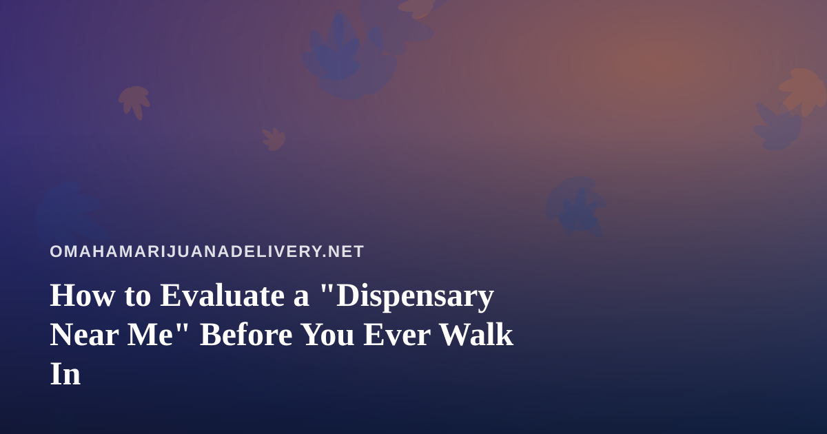 How to Evaluate a “Dispensary Near Me” Before You Ever Walk In