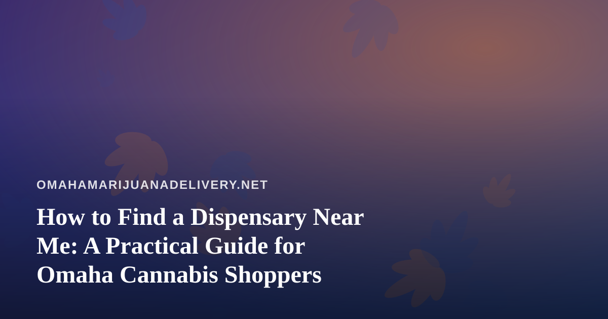 How to Find a Dispensary Near Me: A Practical Guide for Omaha Cannabis Shoppers