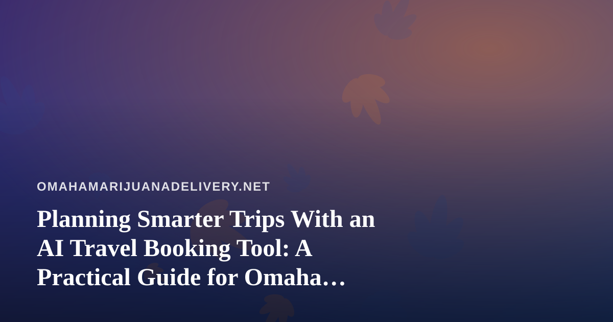 Planning Smarter Trips With an AI Travel Booking Tool: A Practical Guide for Omaha Travelers