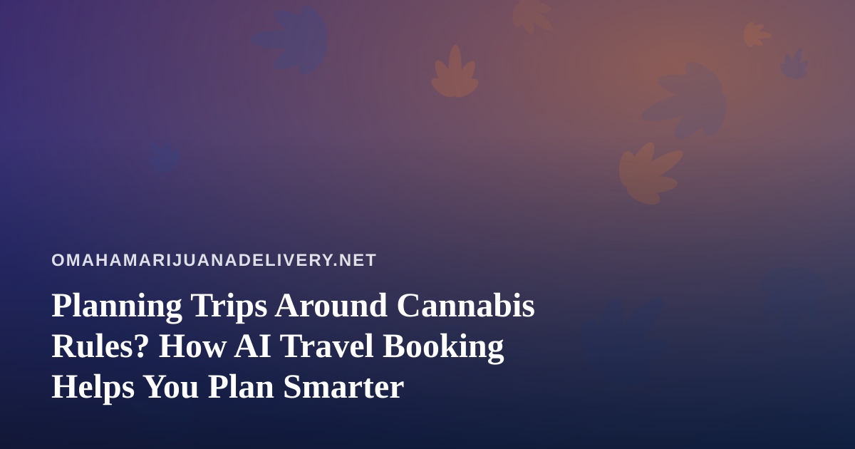 Planning Trips Around Cannabis Rules? How AI Travel Booking Helps You Plan Smarter