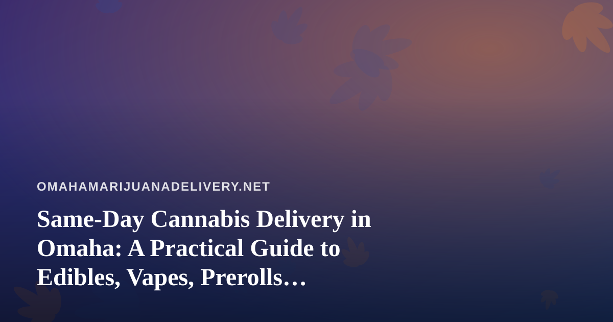 Same-Day Cannabis Delivery in Omaha: A Practical Guide to Edibles, Vapes, Prerolls, Flower, and Concentrates