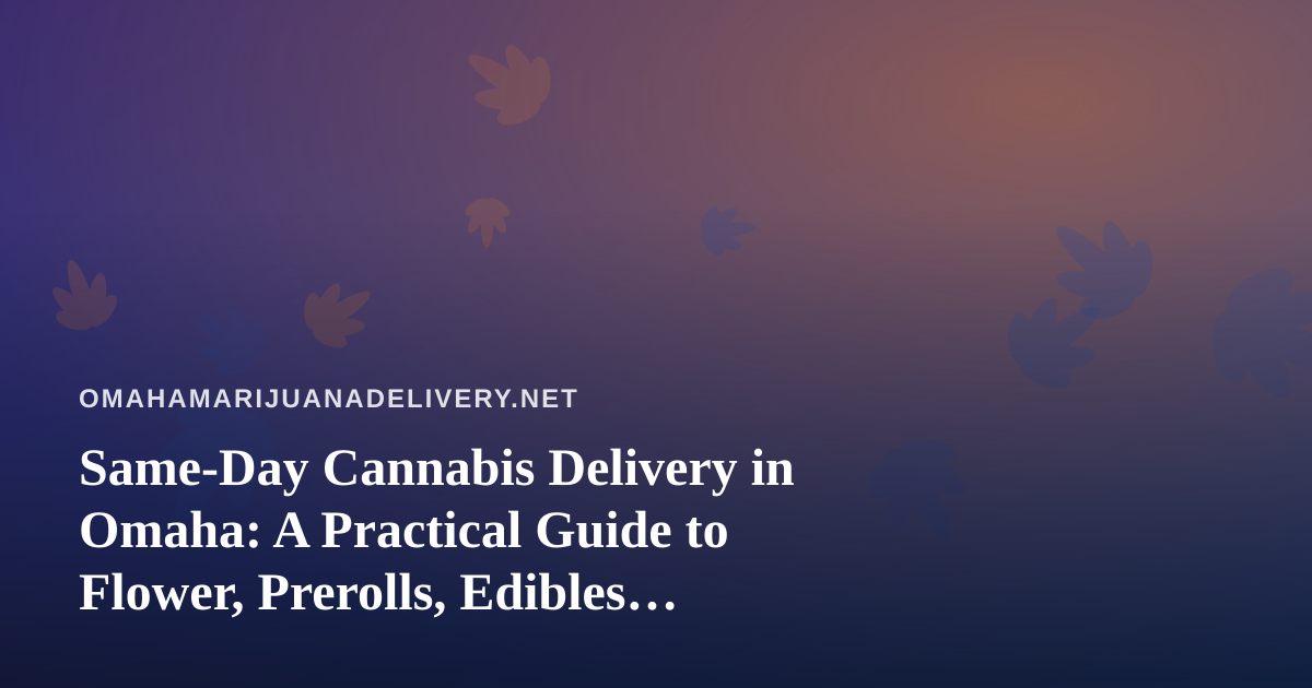 Same-Day Cannabis Delivery in Omaha: A Practical Guide to Flower, Prerolls, Edibles, Vapes, and Concentrates