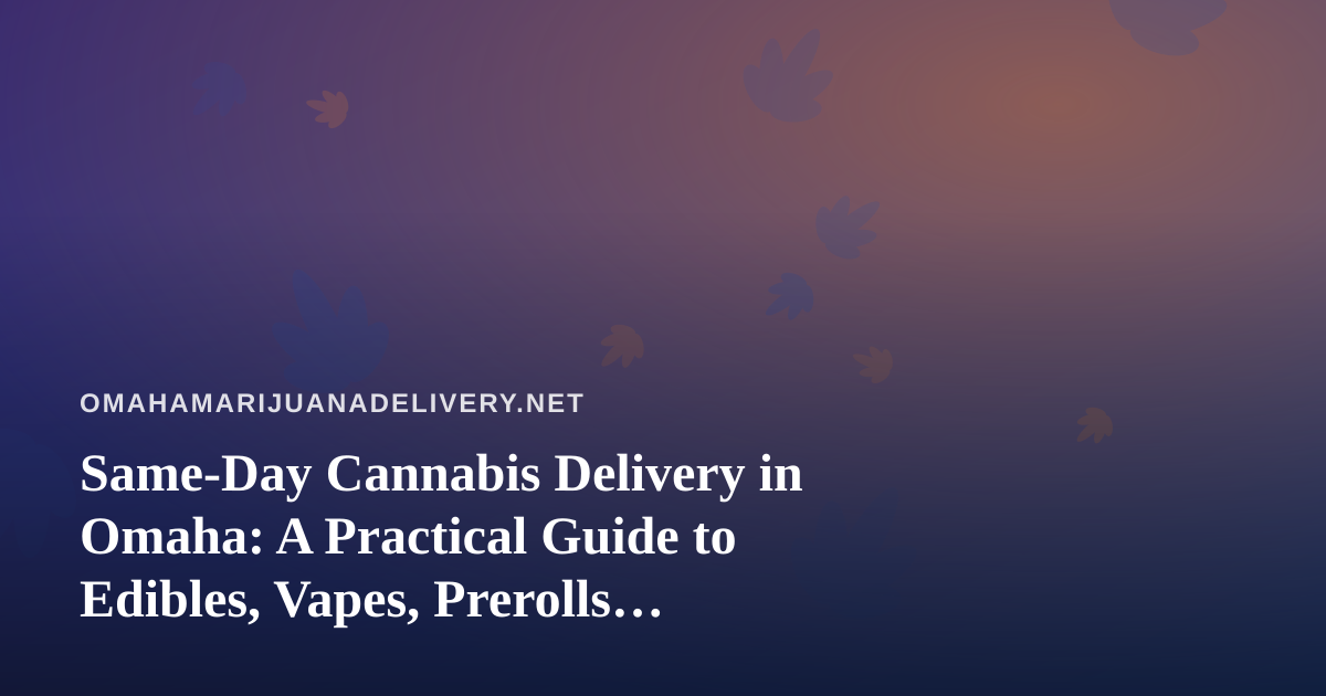 Same-Day Cannabis Delivery in Omaha: A Practical Guide to Edibles, Vapes, Prerolls, Flower, and Concentrates