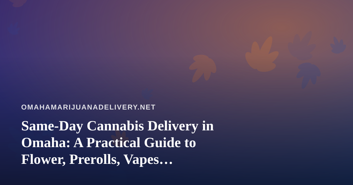 Same-Day Cannabis Delivery in Omaha: A Practical Guide to Flower, Prerolls, Vapes, Edibles, and Concentrates