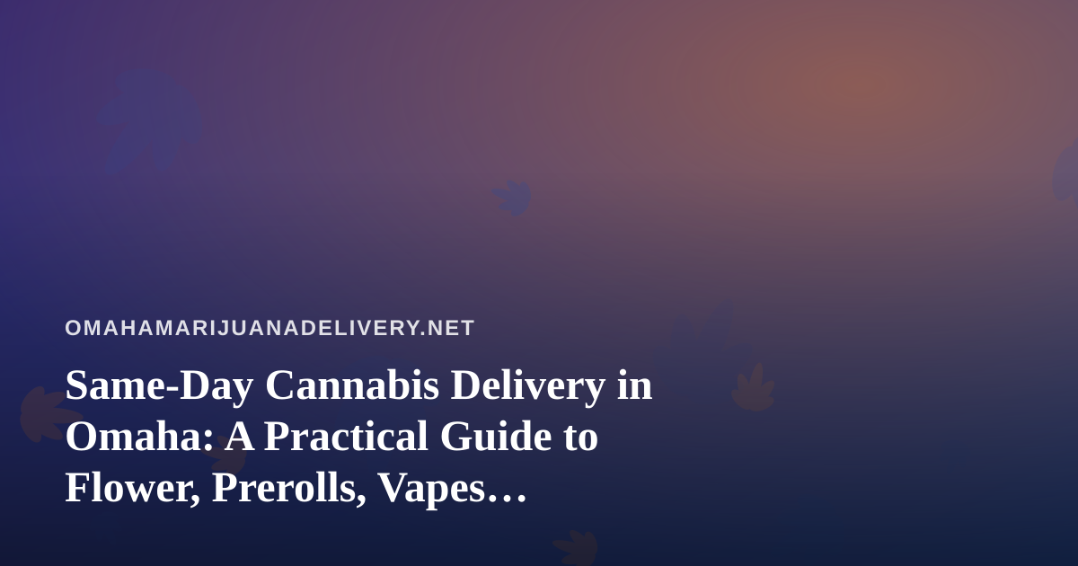 Same-Day Cannabis Delivery in Omaha: A Practical Guide to Flower, Prerolls, Vapes, Edibles and Concentrates
