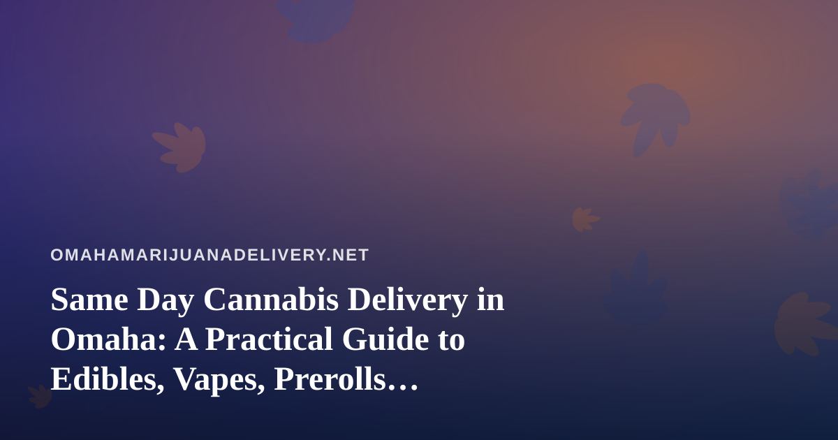 Same Day Cannabis Delivery in Omaha: A Practical Guide to Edibles, Vapes, Prerolls, Flower, and Concentrates