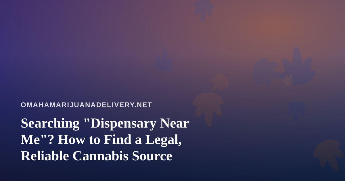 Searching “Dispensary Near Me”? How to Find a Legal, Reliable Cannabis Source