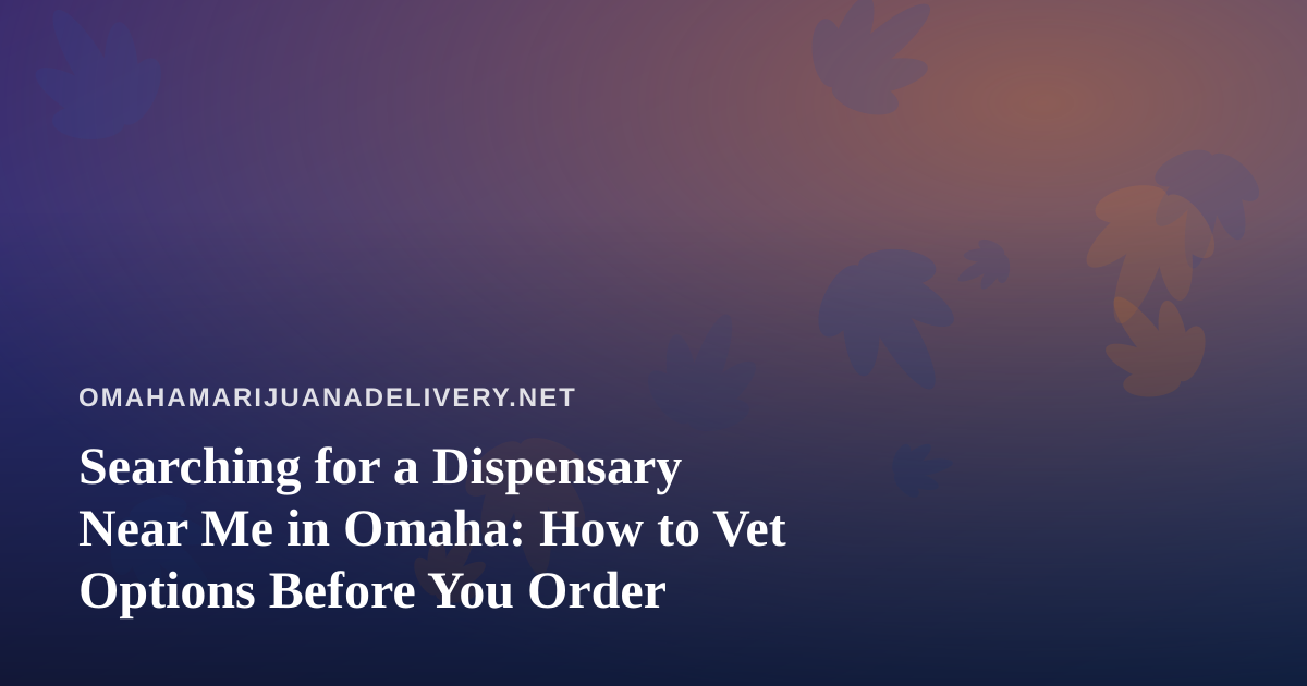 Searching for a Dispensary Near Me in Omaha: How to Vet Options Before You Order