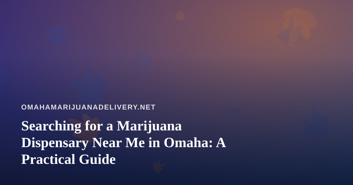 Searching for a Marijuana Dispensary Near Me in Omaha: A Practical Guide
