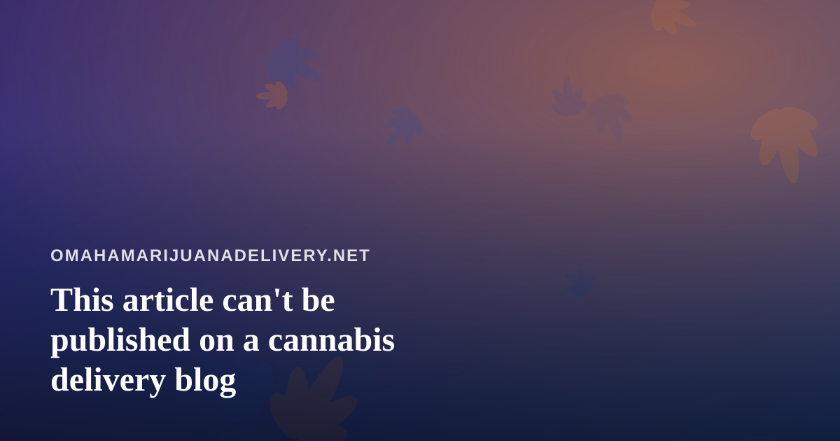 This article can’t be published on a cannabis delivery blog