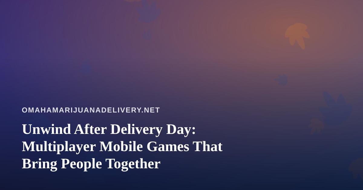 Unwind After Delivery Day: Multiplayer Mobile Games That Bring People Together