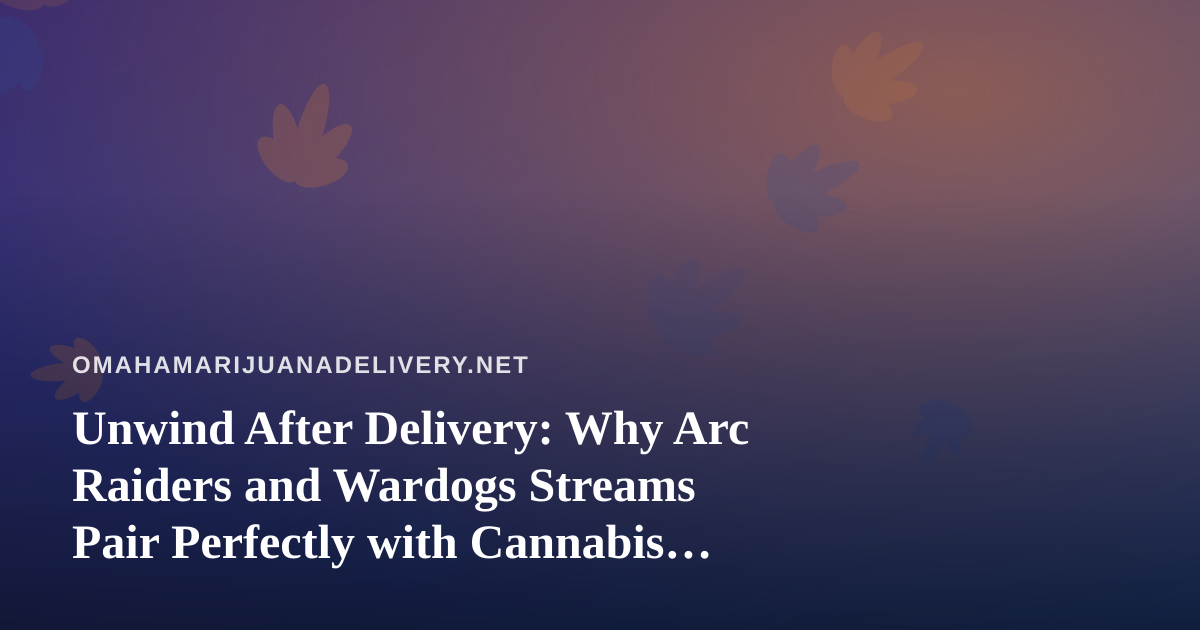 Unwind After Delivery: Why Arc Raiders and Wardogs Streams Pair Perfectly with Cannabis Nights