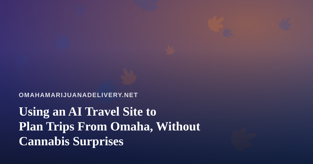 Using an AI Travel Site to Plan Trips From Omaha, Without Cannabis Surprises