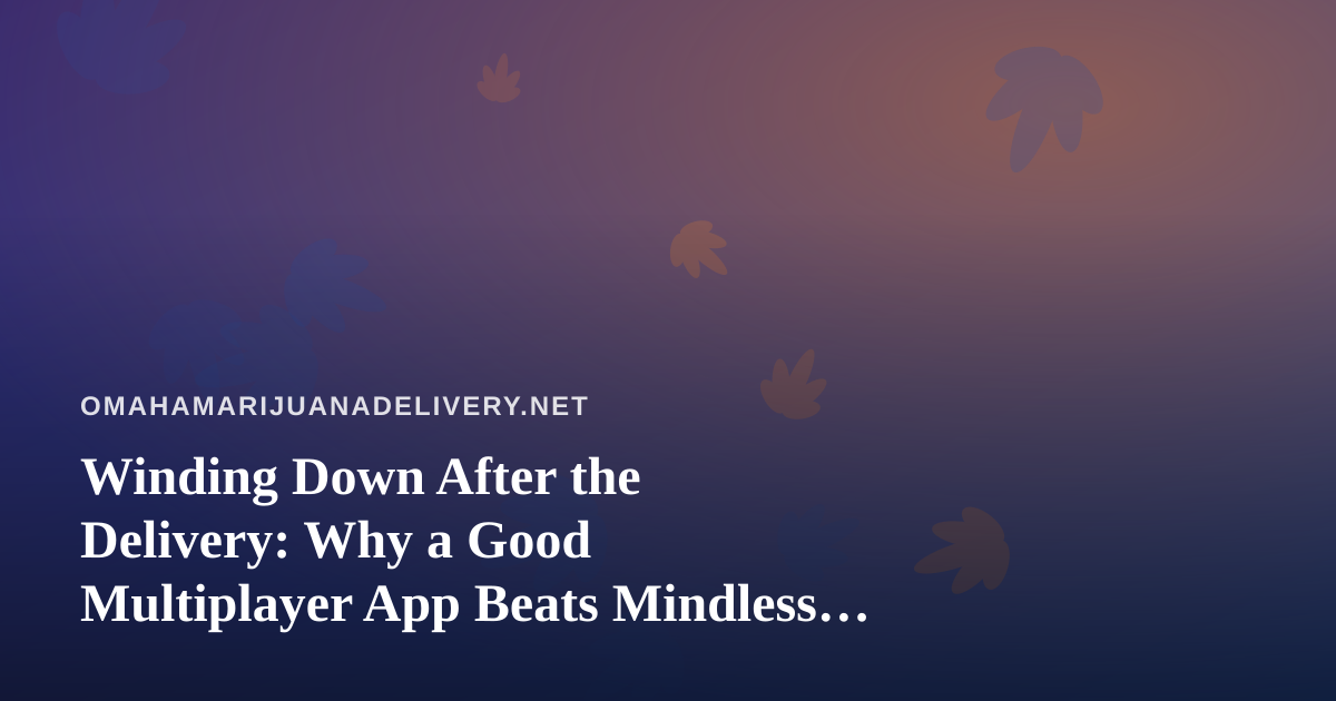 Winding Down After the Delivery: Why a Good Multiplayer App Beats Mindless Scrolling